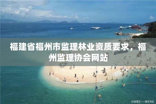 福建省福州市监理林业资质要求，福州监理协会网站