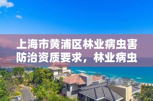 上海市黄浦区林业病虫害防治资质要求，林业病虫害防治资质等级