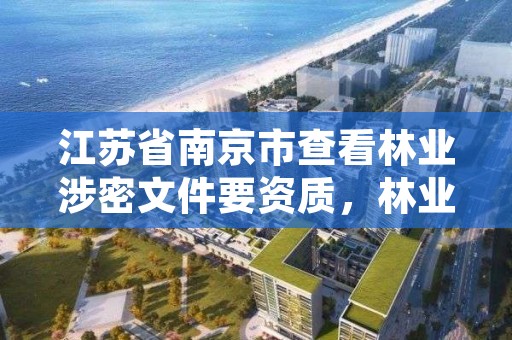 江苏省南京市查看林业涉密文件要资质，林业工作国家秘密范围的规定