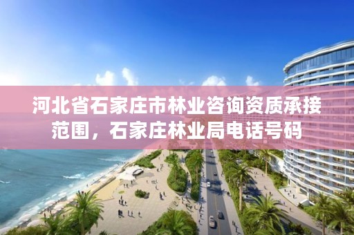 河北省石家庄市林业咨询资质承接范围，石家庄林业局电话号码