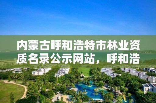 内蒙古呼和浩特市林业资质名录公示网站，呼和浩特市林业公安局