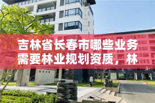 吉林省长春市哪些业务需要林业规划资质，林业规划收费标准