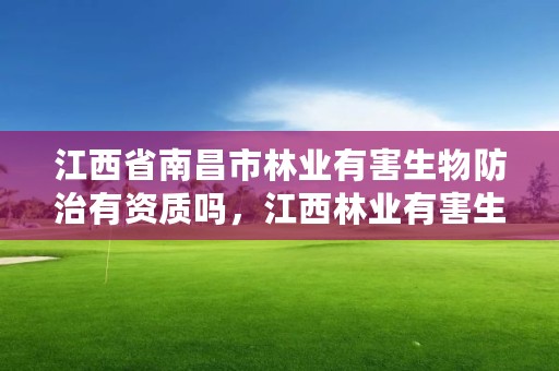 江西省南昌市林业有害生物防治有资质吗，江西林业有害生物防治网