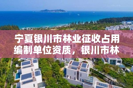 宁夏银川市林业征收占用编制单位资质，银川市林业局