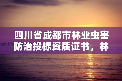 四川省成都市林业虫害防治投标资质证书，林业病虫害防治资质审批权限