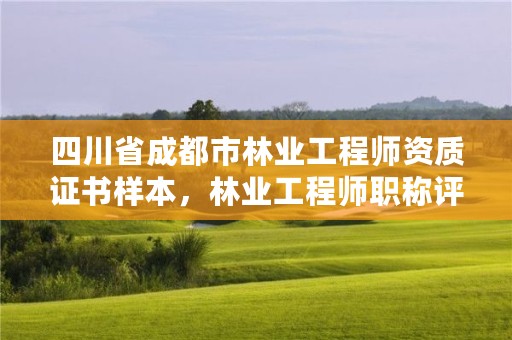 四川省成都市林业工程师资质证书样本，林业工程师职称评定条件2020