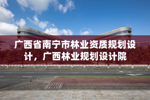 广西省南宁市林业资质规划设计，广西林业规划设计院