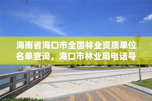 海南省海口市全国林业资质单位名单查询，海口市林业局电话号码