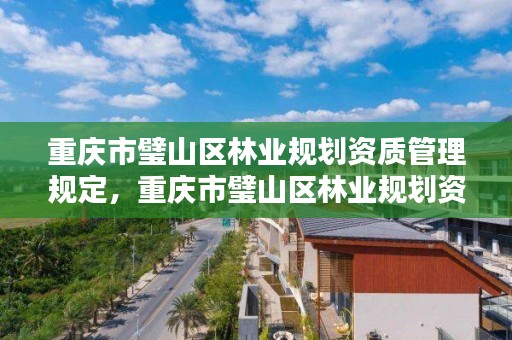 重庆市璧山区林业规划资质管理规定，重庆市璧山区林业规划资质管理规定最新