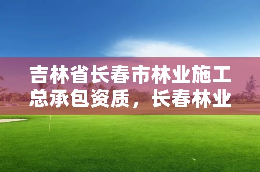 吉林省长春市林业施工总承包资质，长春林业局电话号码