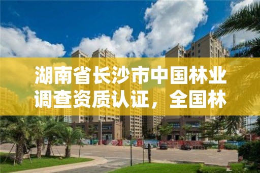 湖南省长沙市中国林业调查资质认证，全国林业调查