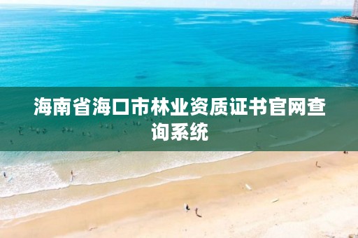 海南省海口市林业资质证书官网查询系统