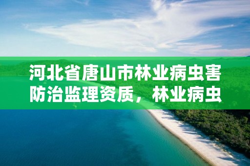 河北省唐山市林业病虫害防治监理资质，林业病虫害防治员证书查询