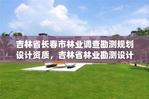 吉林省长春市林业调查勘测规划设计资质，吉林省林业勘测设计院