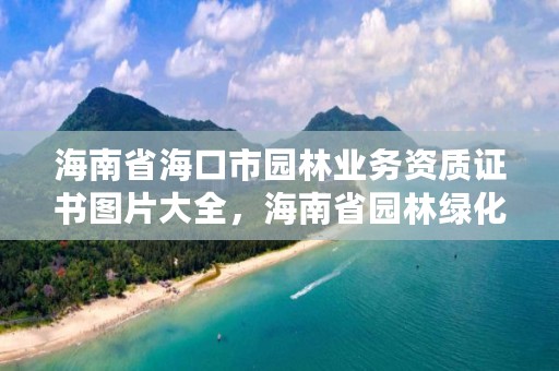 海南省海口市园林业务资质证书图片大全，海南省园林绿化网