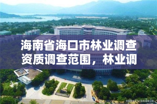 海南省海口市林业调查资质调查范围，林业调查公司干什么的