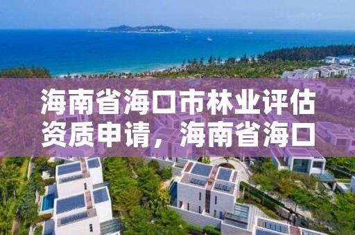 海南省海口市林业评估资质申请，海南省海口市林业评估资质申请查询