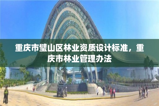 重庆市璧山区林业资质设计标准，重庆市林业管理办法