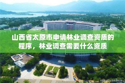 山西省太原市申请林业调查资质的程序，林业调查需要什么资质