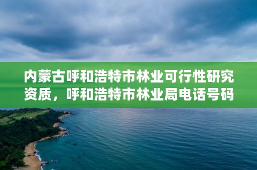 内蒙古呼和浩特市林业可行性研究资质，呼和浩特市林业局电话号码