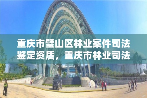 重庆市璧山区林业案件司法鉴定资质，重庆市林业司法鉴定中心