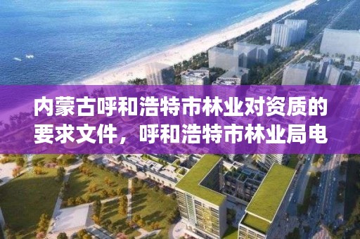 内蒙古呼和浩特市林业对资质的要求文件，呼和浩特市林业局电话号码