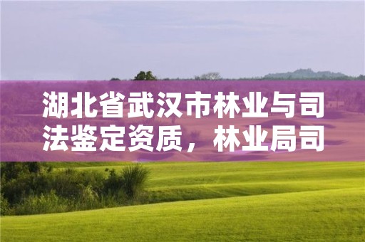 湖北省武汉市林业与司法鉴定资质，林业局司法鉴定中心