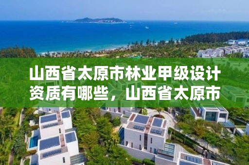 山西省太原市林业甲级设计资质有哪些，山西省太原市林业技术学校