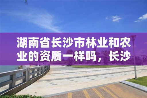 湖南省长沙市林业和农业的资质一样吗，长沙林业局工资待遇