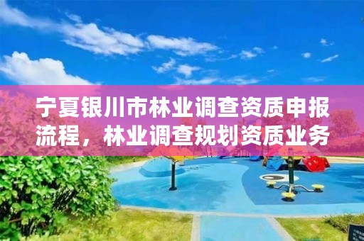 宁夏银川市林业调查资质申报流程，林业调查规划资质业务范围