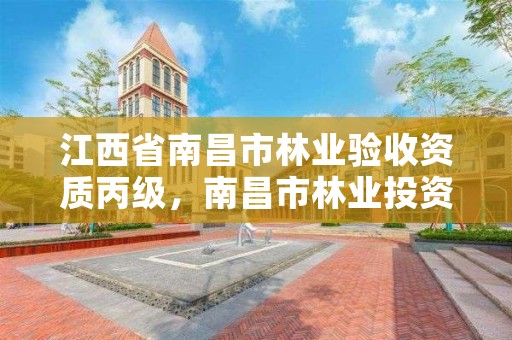 江西省南昌市林业验收资质丙级，南昌市林业投资发展有限公司