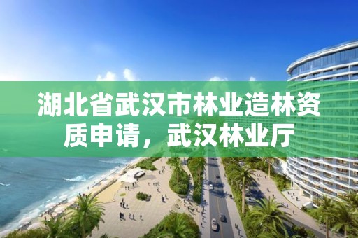 湖北省武汉市林业造林资质申请，武汉林业厅