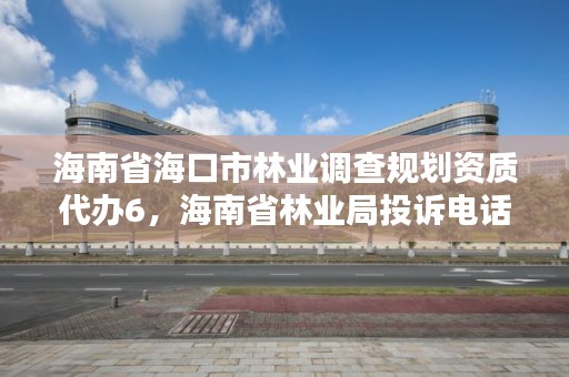 海南省海口市林业调查规划资质代办6，海南省林业局投诉电话