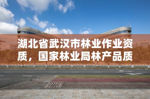 湖北省武汉市林业作业资质，国家林业局林产品质量检验检测中心武汉