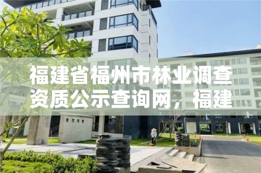 福建省福州市林业调查资质公示查询网，福建省福州市林业调查资质公示查询网址