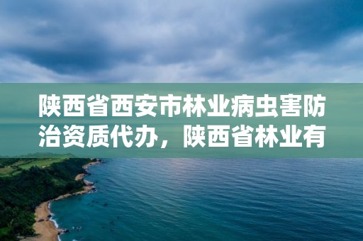 陕西省西安市林业病虫害防治资质代办，陕西省林业有害生物防治检疫条例