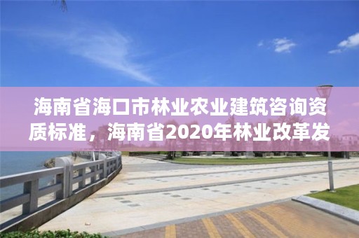 海南省海口市林业农业建筑咨询资质标准，海南省2020年林业改革发展资金用途