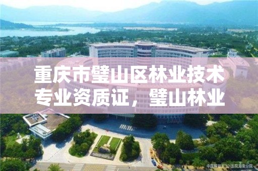 重庆市璧山区林业技术专业资质证，璧山林业局在哪里