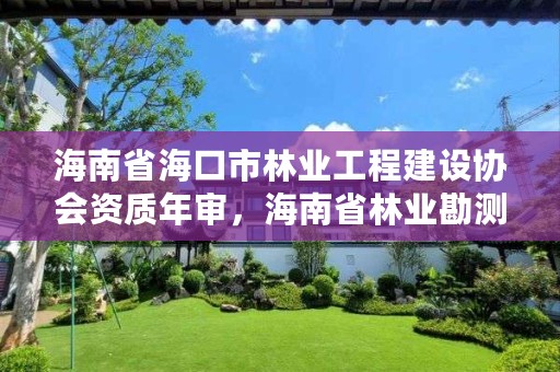 海南省海口市林业工程建设协会资质年审，海南省林业勘测设计院