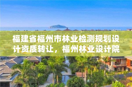 福建省福州市林业检测规划设计资质转让，福州林业设计院