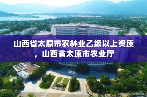 山西省太原市农林业乙级以上资质，山西省太原市农业厅