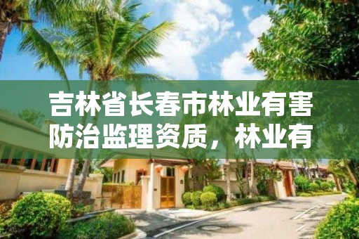 吉林省长春市林业有害防治监理资质，林业有害生物防治监理资质