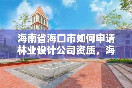 海南省海口市如何申请林业设计公司资质，海口林业总公司