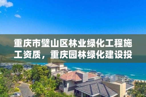 重庆市璧山区林业绿化工程施工资质，重庆园林绿化建设投资