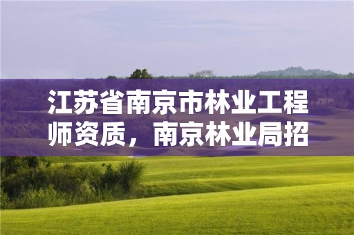 江苏省南京市林业工程师资质，南京林业局招聘