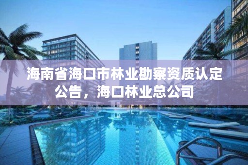 海南省海口市林业勘察资质认定公告，海口林业总公司