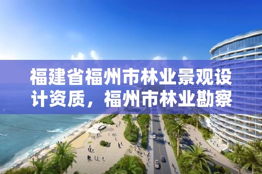 福建省福州市林业景观设计资质，福州市林业勘察设计院