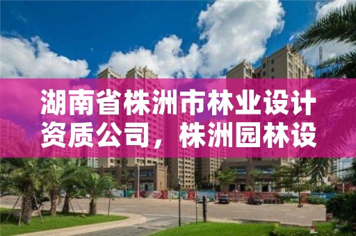 湖南省株洲市林业设计资质公司，株洲园林设计公司