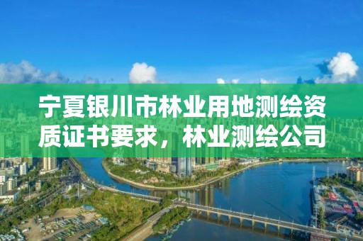 宁夏银川市林业用地测绘资质证书要求，林业测绘公司