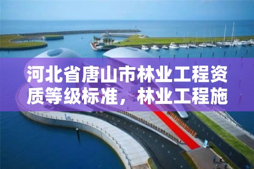 河北省唐山市林业工程资质等级标准，林业工程施工资质